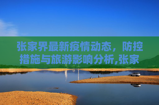 张家界最新疫情动态，防控措施与旅游影响分析,张家界最新疫情