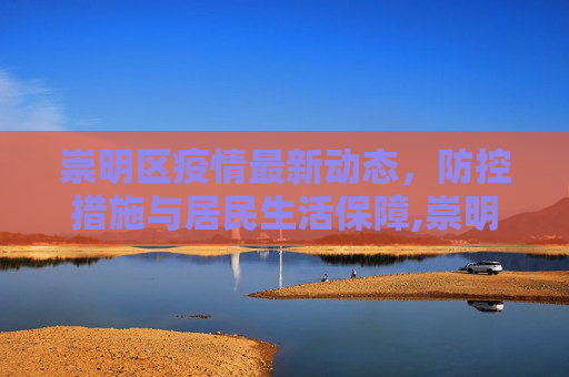 崇明区疫情最新动态，防控措施与居民生活保障,崇明目前最新疫情通报