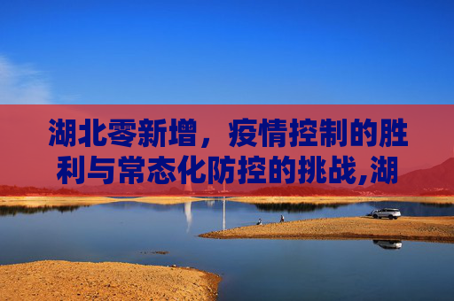 湖北零新增，疫情控制的胜利与常态化防控的挑战,湖北零新增