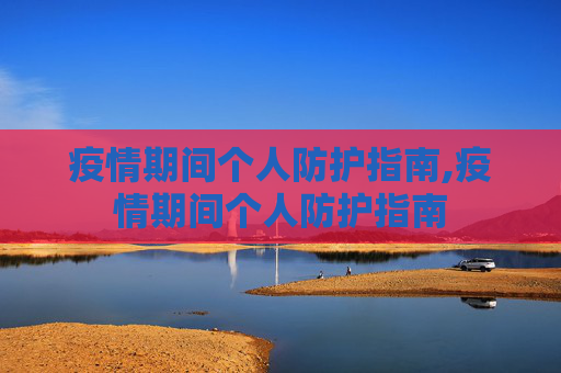 疫情期间个人防护指南,疫情期间个人防护指南