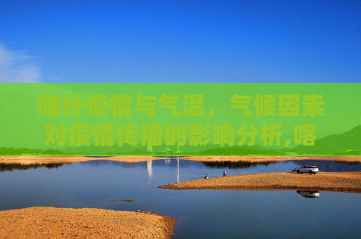 喀什疫情与气温，气候因素对疫情传播的影响分析,喀什疫情与气温有关