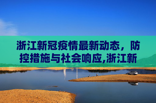 浙江新冠疫情最新动态，防控措施与社会响应,浙江新冠疫情最新动态