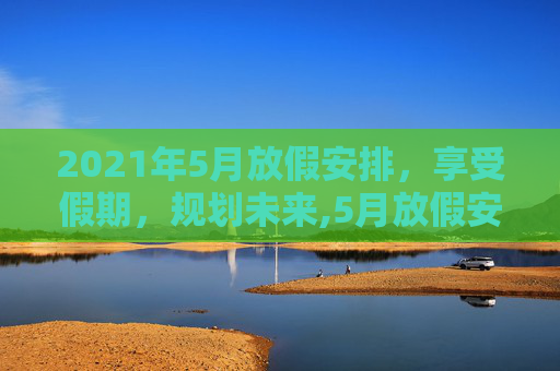 2021年5月放假安排，享受假期，规划未来,5月放假安排2021