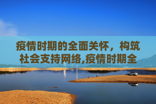 疫情时期的全面关怀，构筑社会支持网络,疫情时期全面关怀