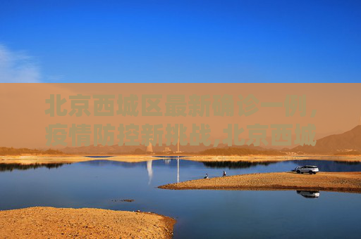 北京西城区最新确诊一例，疫情防控新挑战,北京西城区最新确诊一例