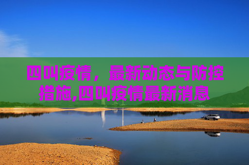 四叫疫情，最新动态与防控措施,四叫疫情最新消息