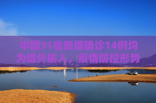 中国31省新增确诊14例均为境外输入，疫情防控形势依然严峻,31省新增确诊14例均为境外输入
