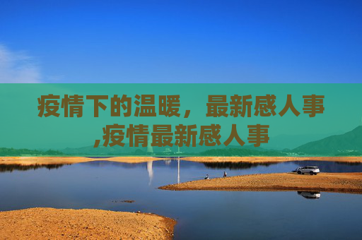 疫情下的温暖，最新感人事,疫情最新感人事