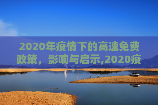 2020年疫情下的高速免费政策，影响与启示,2020疫情高速免费
