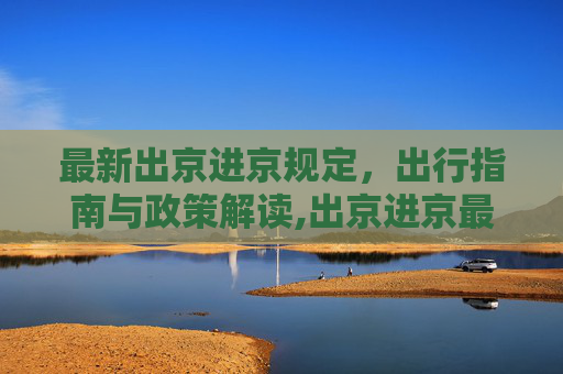 最新出京进京规定，出行指南与政策解读,出京进京最新规定