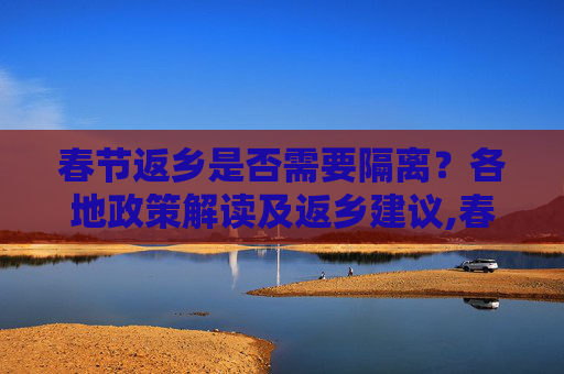 春节返乡是否需要隔离？各地政策解读及返乡建议,春节返乡要隔离吗