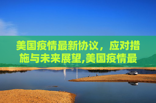美国疫情最新协议，应对措施与未来展望,美国疫情最新deal