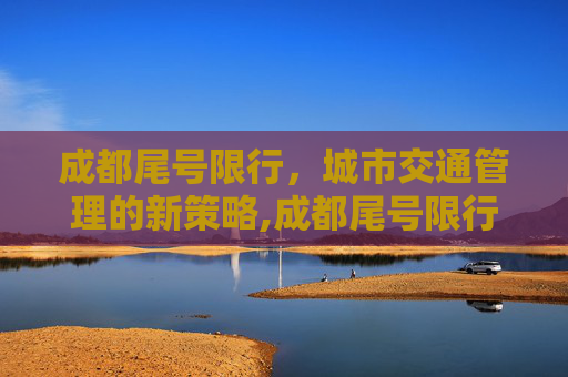 成都尾号限行，城市交通管理的新策略,成都尾号限行