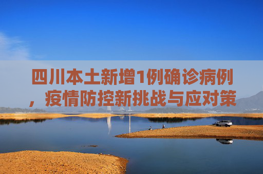 四川本土新增1例确诊病例，疫情防控新挑战与应对策略,四川本土新增1例确诊病例
