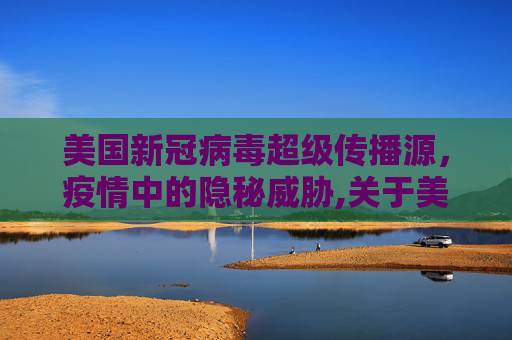 美国新冠病毒超级传播源，疫情中的隐秘威胁,关于美国新冠病毒超级传播源的信息