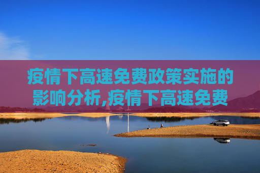 疫情下高速免费政策实施的影响分析,疫情下高速免费政策实施的影响分析