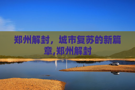 郑州解封，城市复苏的新篇章,郑州解封