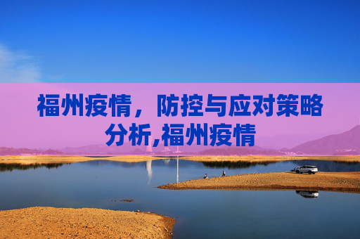 福州疫情，防控与应对策略分析,福州疫情