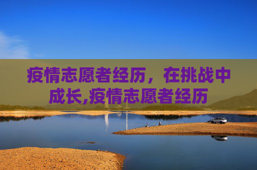 疫情志愿者经历，在挑战中成长,疫情志愿者经历