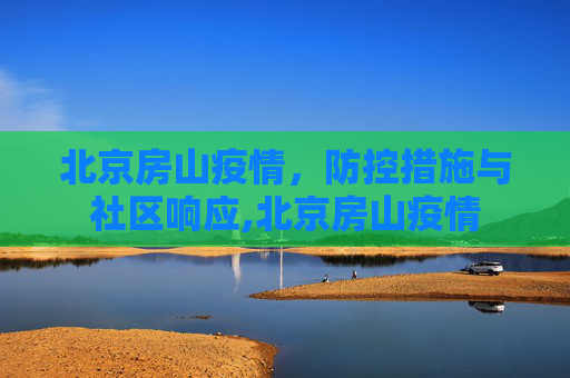北京房山疫情，防控措施与社区响应,北京房山疫情