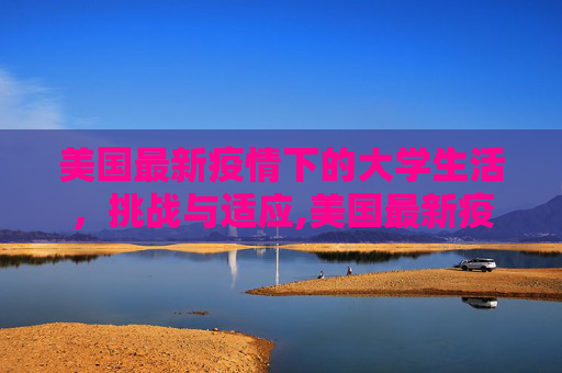 美国最新疫情下的大学生活，挑战与适应,美国最新疫情大学