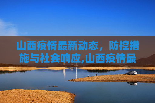山西疫情最新动态，防控措施与社会响应,山西疫情最新情况