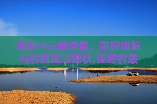 莲塘村最新疫情，防控措施与村民生活现状,莲塘村最新疫情