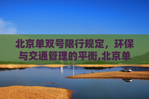 北京单双号限行规定，环保与交通管理的平衡,北京单双号限行规定