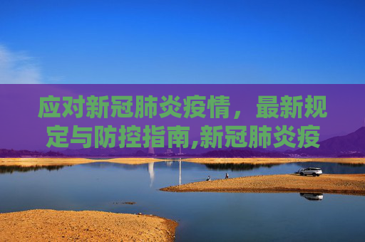 应对新冠肺炎疫情，最新规定与防控指南,新冠肺炎疫情最新规定