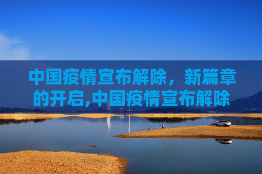 中国疫情宣布解除，新篇章的开启,中国疫情宣布解除