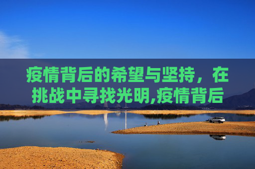 疫情背后的希望与坚持，在挑战中寻找光明,疫情背后的希望与坚持