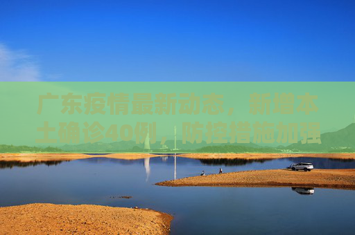 广东疫情最新动态，新增本土确诊40例，防控措施加强,广东新增本土确诊40例