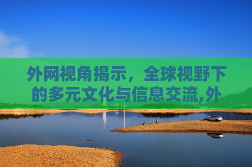 外网视角揭示，全球视野下的多元文化与信息交流,外网视角揭示