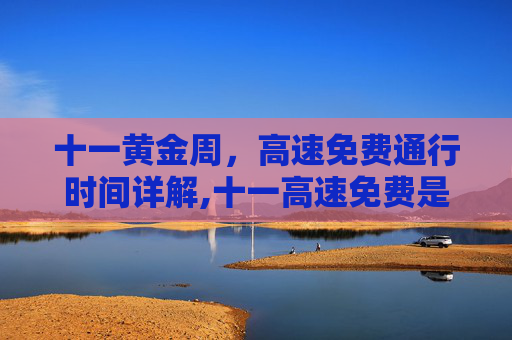 十一黄金周，高速免费通行时间详解,十一高速免费是几号到几号