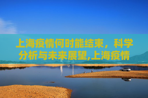 上海疫情何时能结束，科学分析与未来展望,上海疫情何时能结束