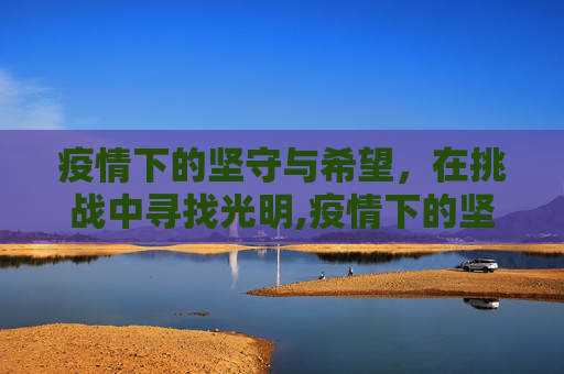 疫情下的坚守与希望，在挑战中寻找光明,疫情下的坚守与希望