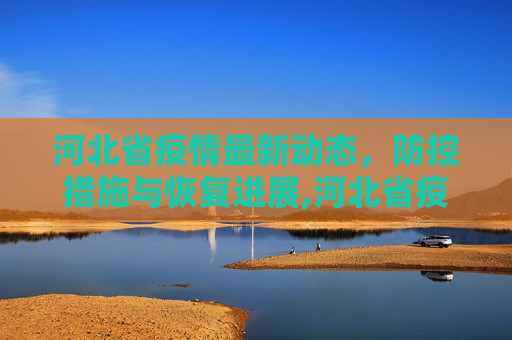 河北省疫情最新动态，防控措施与恢复进展,河北省疫情最新消息