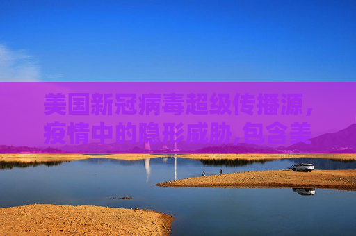 美国新冠病毒超级传播源，疫情中的隐形威胁,包含美国新冠病毒超级传播源的词条