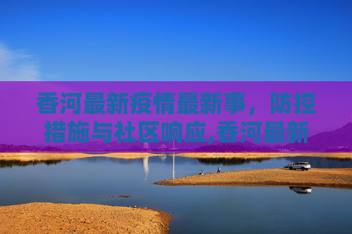 香河最新疫情最新事，防控措施与社区响应,香河最新疫情最新事