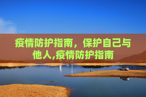 疫情防护指南，保护自己与他人,疫情防护指南