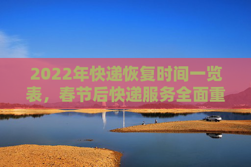 2022年快递恢复时间一览表，春节后快递服务全面重启,2022快递恢复时间一览表