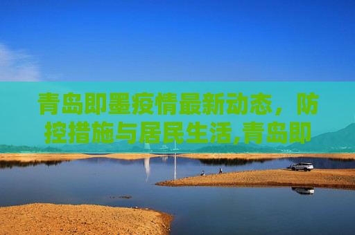 青岛即墨疫情最新动态，防控措施与居民生活,青岛即墨疫情最新消息