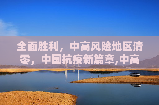 全面胜利，中高风险地区清零，中国抗疫新篇章,中高风险地区清零