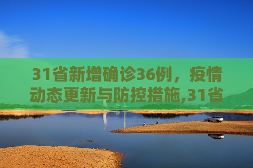 31省新增确诊36例，疫情动态更新与防控措施,31省新增确诊36例