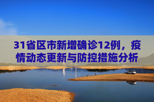 31省区市新增确诊12例，疫情动态更新与防控措施分析,31省区市新增确诊12例