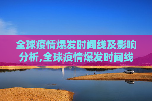 全球疫情爆发时间线及影响分析,全球疫情爆发时间线及影响分析