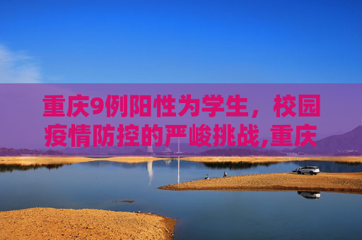 重庆9例阳性为学生，校园疫情防控的严峻挑战,重庆9例阳性为学生