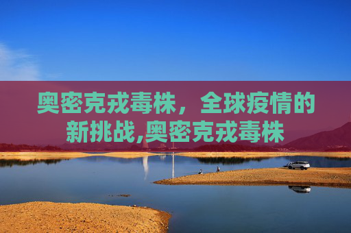 奥密克戎毒株，全球疫情的新挑战,奥密克戎毒株