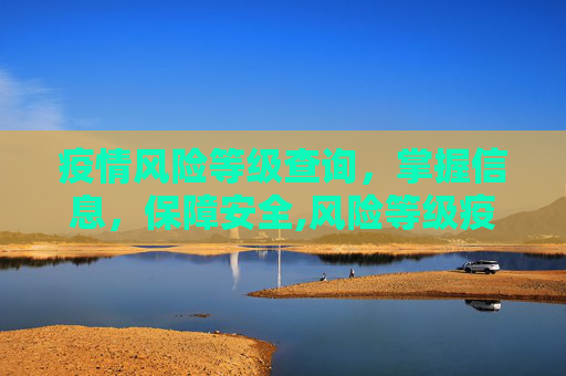 疫情风险等级查询，掌握信息，保障安全,风险等级疫情查询