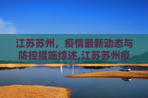 江苏苏州，疫情最新动态与防控措施综述,江苏苏州疫情最新情况